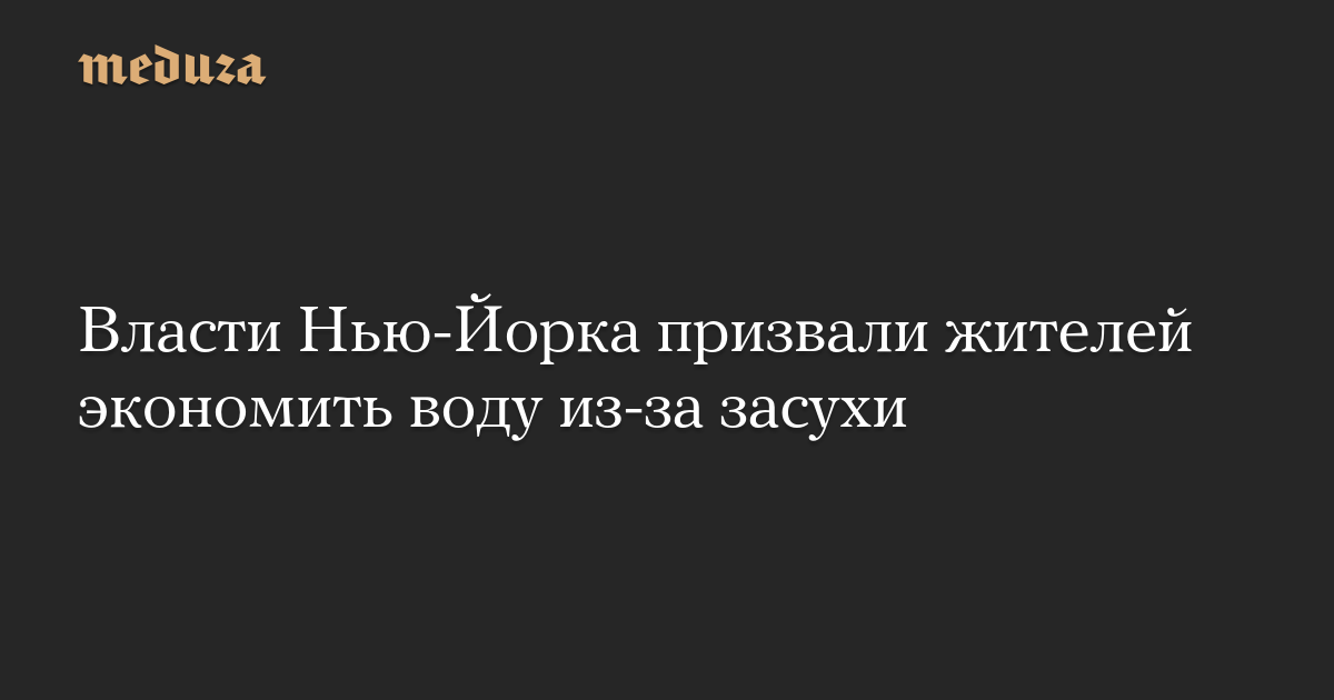 Власти Нью-Йорка призвали жителей экономить воду из-за засухи — Meduza